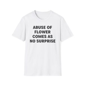 Jenny Holzer Abuse of Flower Comes as No Surprise Unisex Softstyle T-Shirt